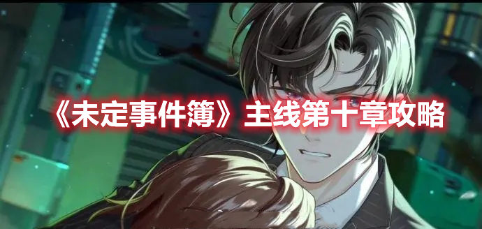 未定事件簿主线第十章怎么过 未定事件簿主线第十章攻略