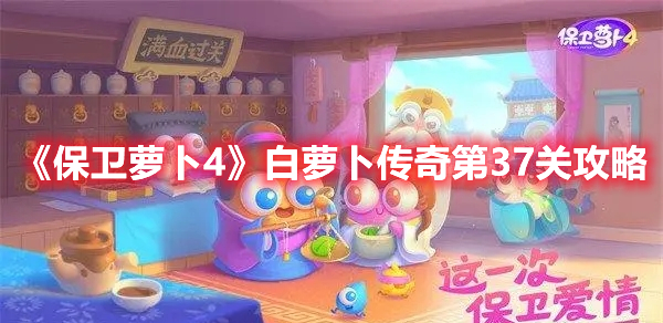 保卫萝卜4白萝卜传奇第37关怎么过 保卫萝卜4白萝卜传奇第37关攻略