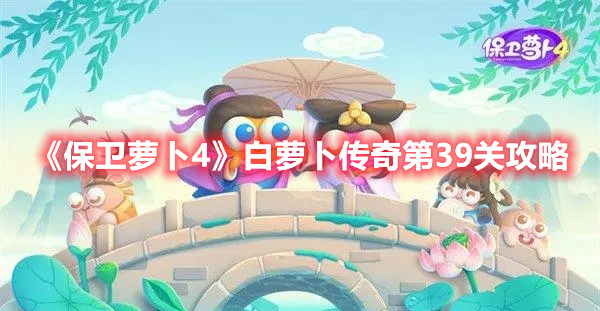 保卫萝卜4白萝卜传奇第39关怎么过 保卫萝卜4白萝卜传奇第39关攻略