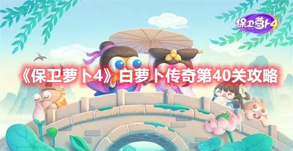 保卫萝卜4白萝卜传奇第40关怎么过 保卫萝卜4白萝卜传奇第40关攻略