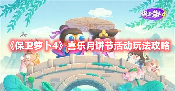保卫萝卜4喜乐月饼节活动怎么玩 保卫萝卜4喜乐月饼节活动玩法攻略