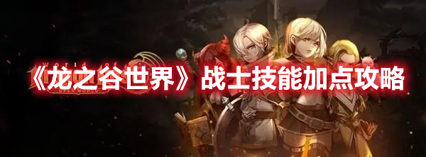 龙之谷世界战士技能怎么加点 龙之谷世界战士技能加点攻略