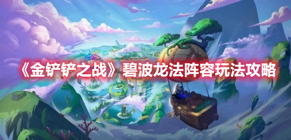 金铲铲之战碧波龙法阵容怎么玩 金铲铲之战碧波龙法阵容玩法攻略