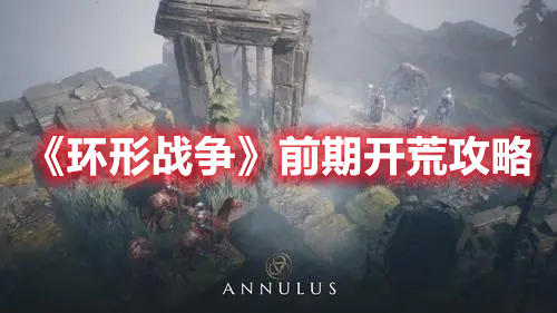 环形战争前期开荒怎么玩 环形战争前期开荒攻略