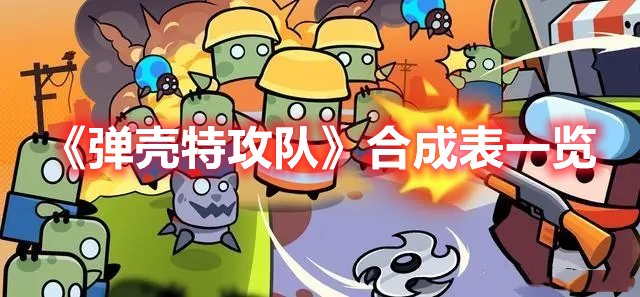 弹壳特攻队合成表一览 弹壳特攻队合成公式大全