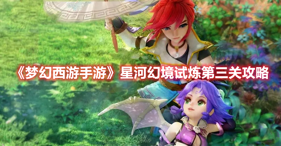 梦幻西游手游星河幻境试炼第三关怎么过 星河幻境试炼第三关攻略