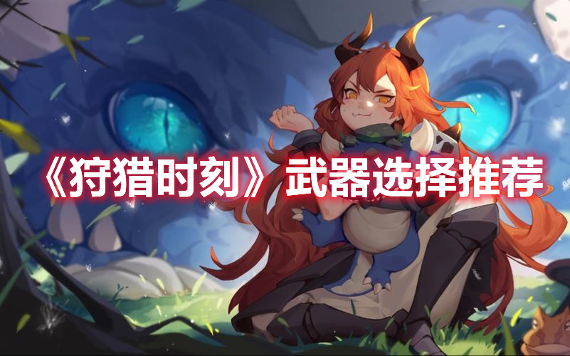 狩猎时刻武器选什么好 狩猎时刻武器选择推荐