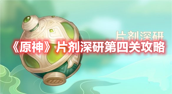 原神片剂深研第四关怎么过 原神片剂深研第四关攻略