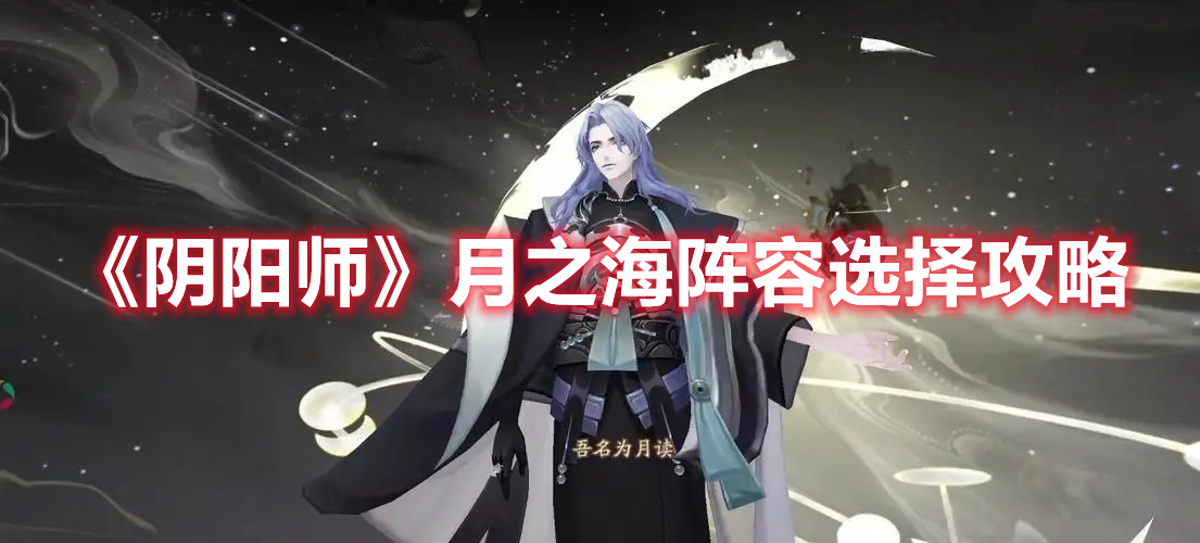 阴阳师月之海阵容怎么搭配 阴阳师月之海阵容选择攻略