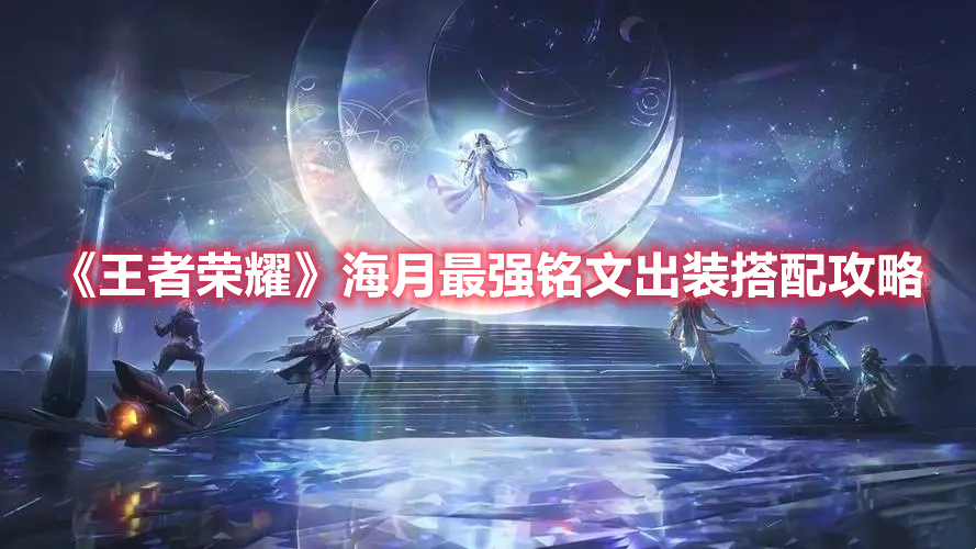 王者荣耀海月最强铭文出装是什么 王者荣耀海月最强铭文出装搭配攻略