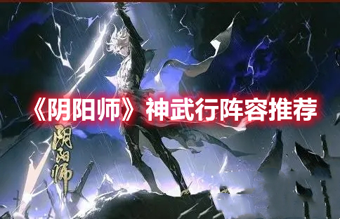 阴阳师神武行阵容怎么搭配 阴阳师神武行阵容推荐