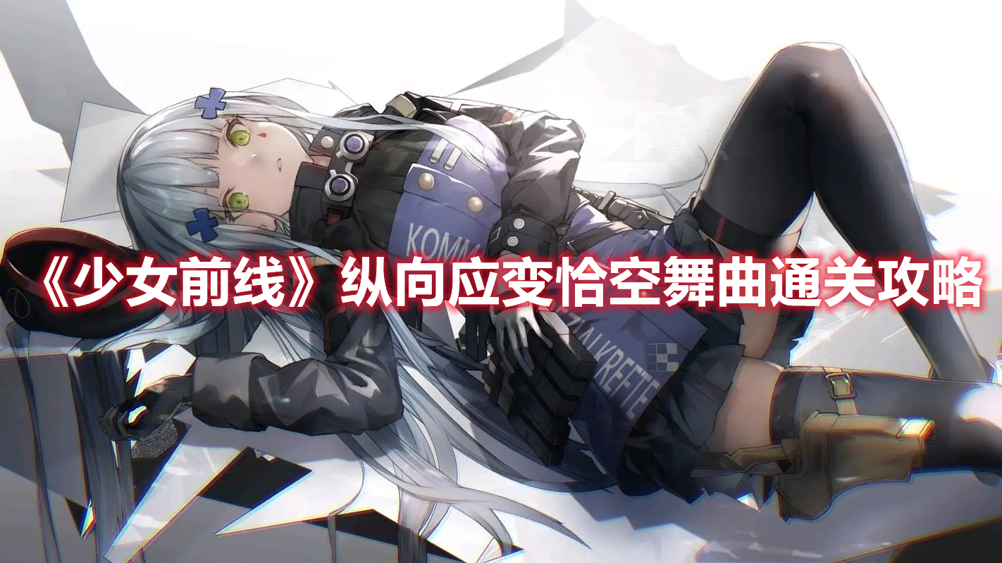少女前线纵向应变恰空舞曲怎么过 少女前线纵向应变恰空舞曲通关攻略