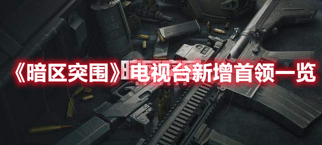 暗区突围电视台新首领是谁 暗区突围电视台新增首领一览