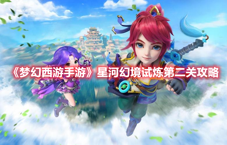 梦幻西游手游星河幻境试炼第二关怎么过 梦幻西游手游星河幻境试炼第二关攻略