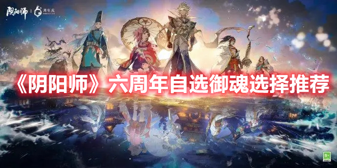 阴阳师六周年自选御魂怎么选 阴阳师六周年自选御魂选择推荐
