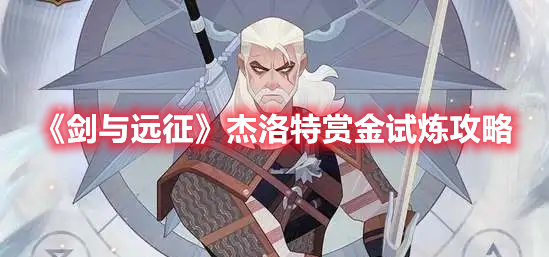剑与远征杰洛特赏金试炼怎么过 剑与远征杰洛特赏金试炼攻略