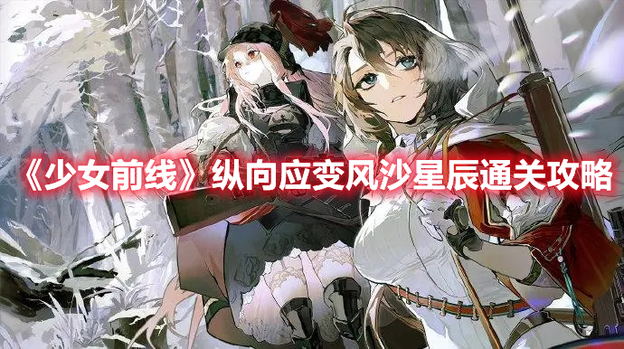 少女前线纵向应变风沙星辰怎么过 少女前线纵向应变风沙星辰通关攻略