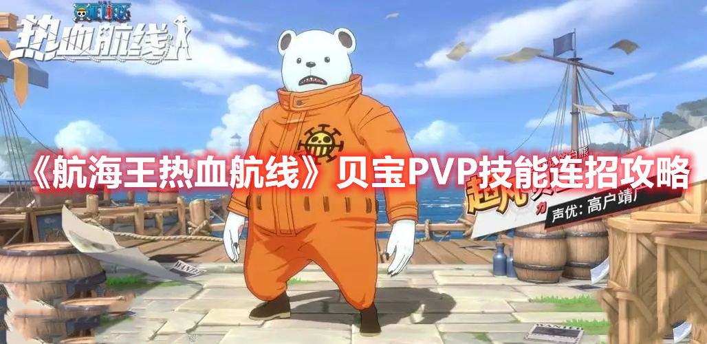 航海王热血航线贝宝PVP技能怎么连招 航海王热血航线贝宝PVP技能连招攻略