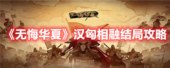 无悔华夏汉匈相融结局怎么达成 无悔华夏汉匈相融结局攻略