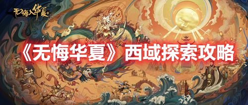 无悔华夏西域探索怎么玩 无悔华夏西域探索攻略