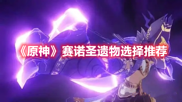 原神赛诺带什么圣遗物 原神赛诺圣遗物选择推荐