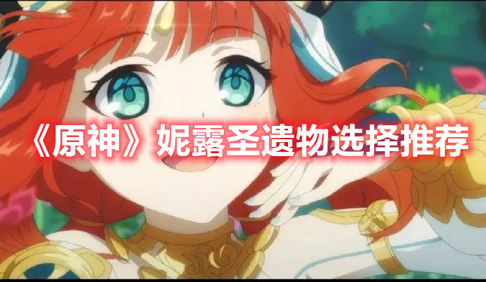 原神妮露带什么圣遗物 原神妮露圣遗物选择推荐
