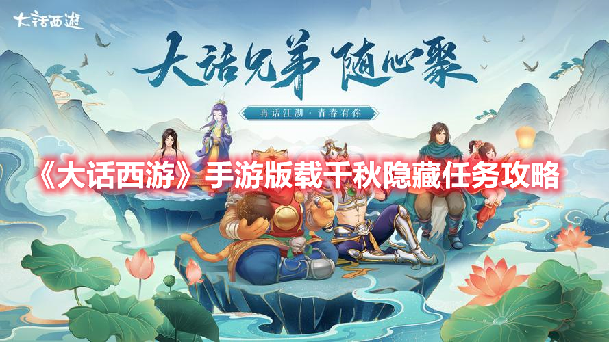 大话西游手游版载千秋隐藏任务怎么做 大话西游手游版载千秋隐藏任务攻略