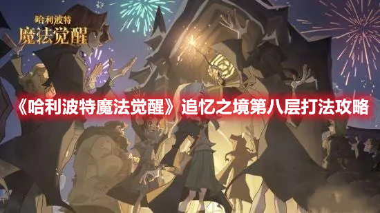哈利波特魔法觉醒追忆之境第八层怎么打 哈利波特魔法觉醒追忆之境第八层打法攻略