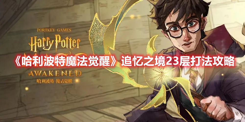 哈利波特魔法觉醒追忆之境23层怎么打 哈利波特魔法觉醒追忆之境第23层厉火打法攻略