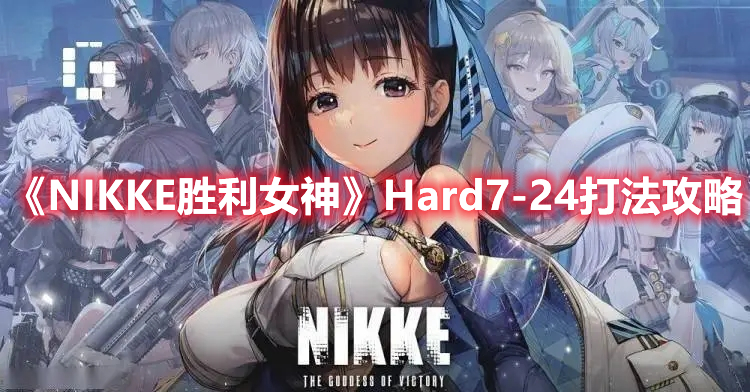 NIKKE胜利女神Hard7-24怎么打 NIKKE胜利女神Hard7-24打法攻略