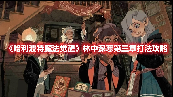 哈利波特魔法觉醒林中深寒第三章怎么打 哈利波特魔法觉醒林中深寒第三章打法攻略