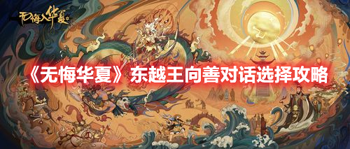 无悔华夏东越王向善对话怎么选 无悔华夏东越王向善对话选择攻略