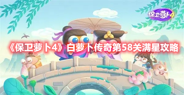 保卫萝卜4白萝卜传奇第58关怎么过 保卫萝卜4白萝卜传奇第58关满星攻略