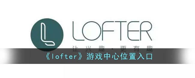 lofter游戏中心在哪 lofter游戏中心进入方法