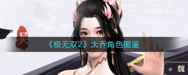 极无双2大乔怎么样 极无双2大乔角色图鉴