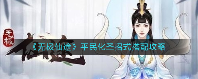 无极仙途平民化圣招式怎么搭配 无极仙途平民化圣招式搭配攻略