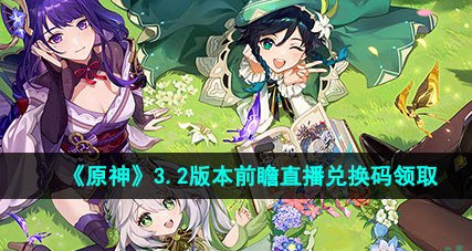 原神3.2版本前瞻直播在哪看 原神3.2版本前瞻直播兑换码