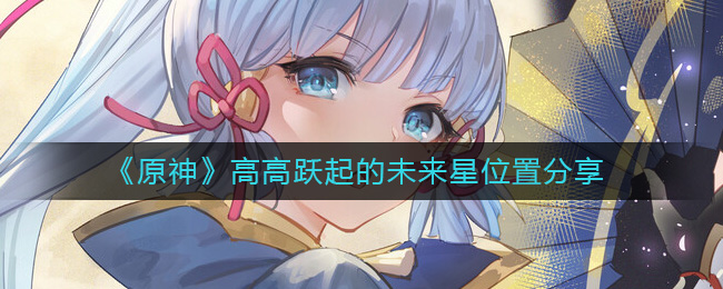 原神高高跃起的未来星在哪 原神高高跃起的未来星位置分享