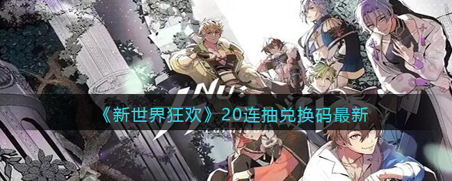 新世界狂欢20连抽兑换码最新 新世界狂欢二十连抽兑换码怎么获取