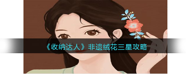收纳达人非遗绒花三星攻略 收纳达人非遗绒花三星怎么过抖音