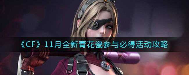 CF11月全新青花瓷参与必得活动怎么玩 CF11月全新青花瓷参与必得活动攻略