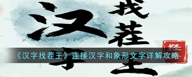 汉字找茬王连接汉字和象形文字怎么过 汉字找茬王连接汉字和象形文字详解攻略