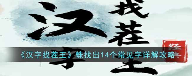 汉字找茬王蛛找出14个常见字怎么找 汉字找茬王蛛找出14个常见字详解攻略