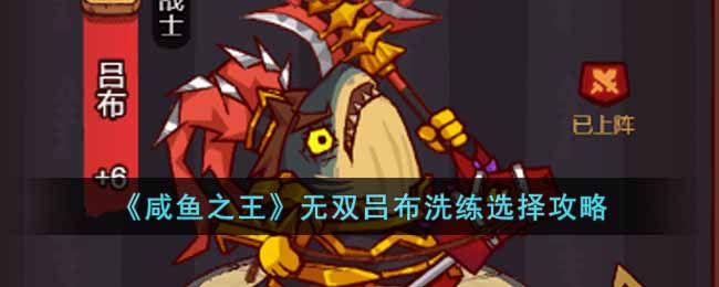 咸鱼之王无双吕布洗练怎么选择 咸鱼之王无双吕布洗练选择攻略