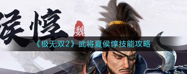 极无双2夏侯惇怎么样 极无双2武将夏侯惇技能攻略