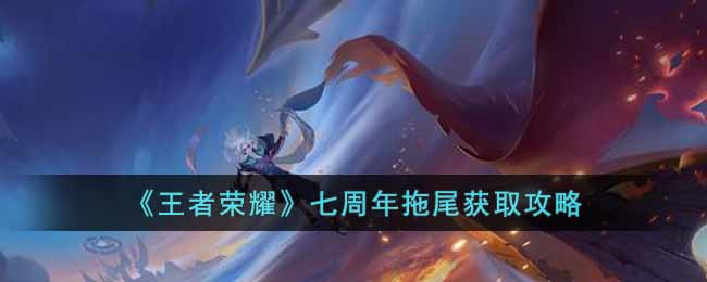 王者荣耀七周年拖尾怎么获取 王者荣耀七周年拖尾获取攻略
