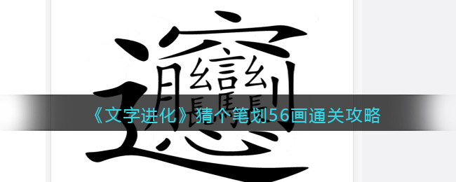 文字进化猜个笔划56画怎么过 文字进化通关攻略抖音