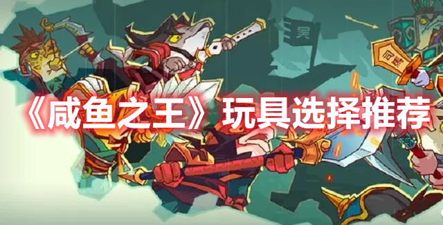 咸鱼之王什么玩具好用 咸鱼之王玩具选择推荐