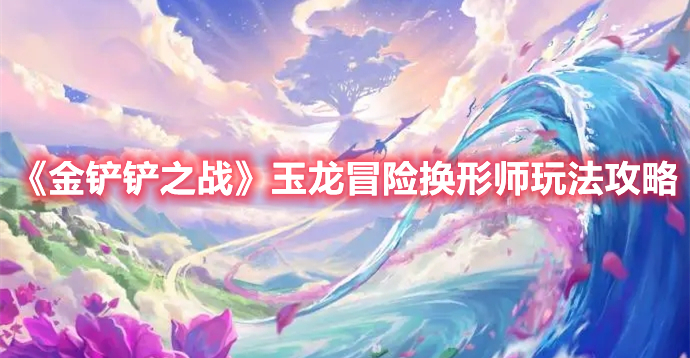 金铲铲之战玉龙冒险换形师怎么玩 金铲铲之战玉龙冒险换形师玩法攻略