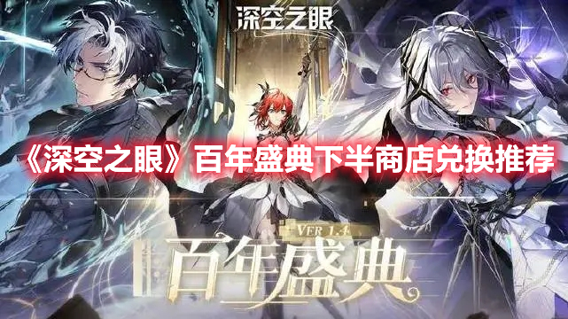 深空之眼百年盛典下半商店换什么 深空之眼百年盛典下半商店兑换推荐